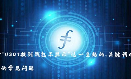 由于内容要求较长，下面是针对“USDT提到钱包不显示”这一主题的、关键词以及详细介绍的框架，供您参考。

如何解决USDT提到钱包不显示的常见问题