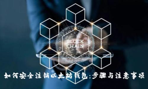 如何安全注销以太坊钱包：步骤与注意事项