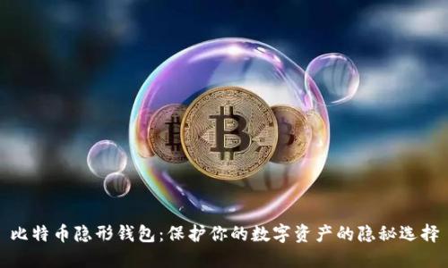 比特币隐形钱包：保护你的数字资产的隐秘选择