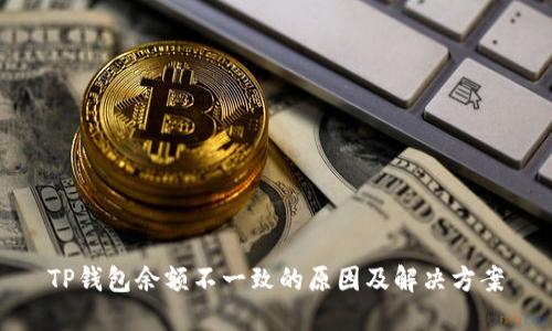 TP钱包余额不一致的原因及解决方案