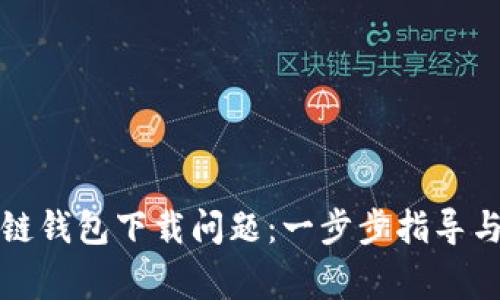 如何解决区块链钱包下载问题：一步步指导与常见错误解析