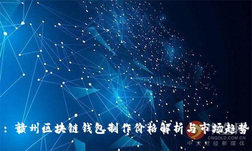 : 赣州区块链钱包制作价格解析与市场趋势