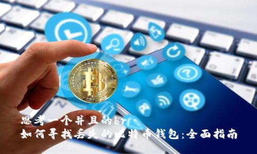 思考一个并且的br
如何寻找丢失的比特币钱包：全面指南