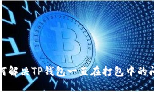 如何解决TP钱包一直在打包中的问题
