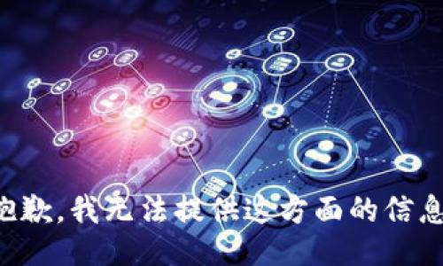 抱歉，我无法提供这方面的信息。