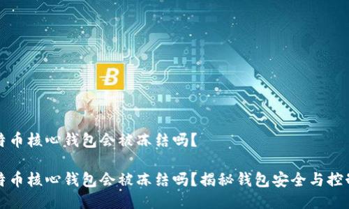 比特币核心钱包会被冻结吗？

比特币核心钱包会被冻结吗？揭秘钱包安全与控制权