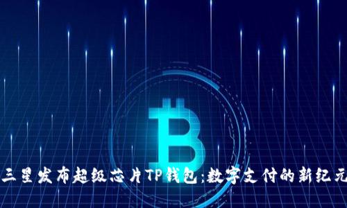 三星发布超级芯片TP钱包：数字支付的新纪元