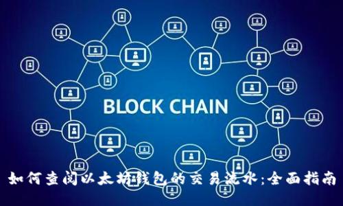 如何查阅以太坊钱包的交易流水：全面指南