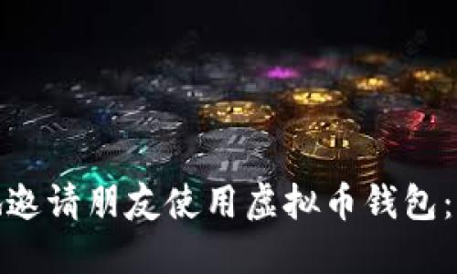 如何安全地邀请朋友使用虚拟币钱包：步骤与建议