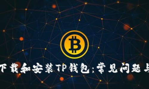 如何顺利下载和安装TP钱包：常见问题与解决方案