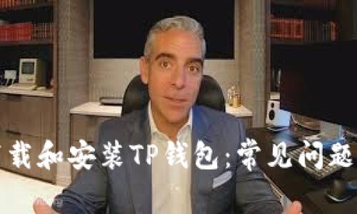 如何顺利下载和安装TP钱包：常见问题与解决方案