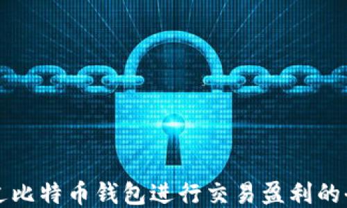 
如何通过比特币钱包进行交易盈利的全面指南