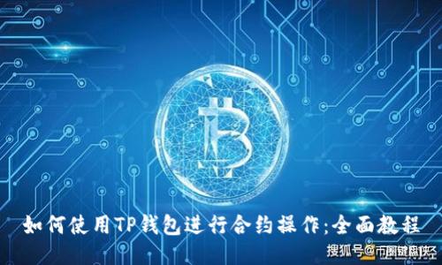 如何使用TP钱包进行合约操作：全面教程