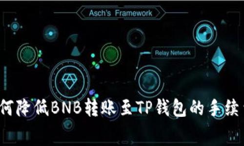 如何降低BNB转账至TP钱包的手续费？
