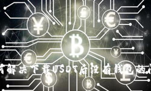 如何解决下载USDT后没有钱包的问题