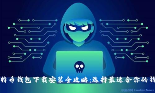 比特币钱包下载安装全攻略：选择最适合你的钱包