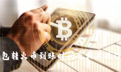 TP钱包转火币到账时间及相关操作指南