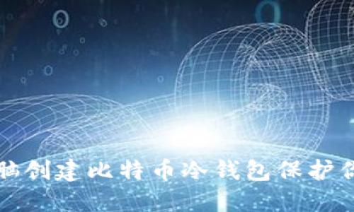 如何利用电脑创建比特币冷钱包保护你的数字资产
