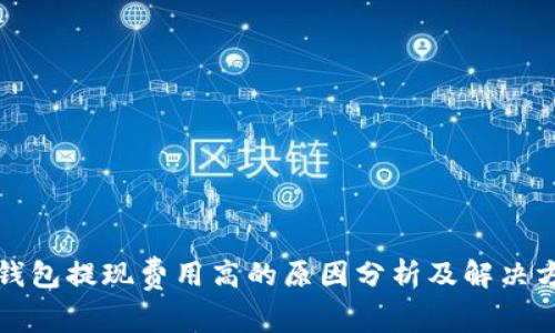 TP钱包提现费用高的原因分析及解决方案