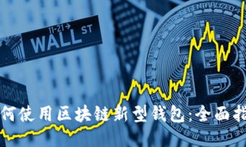 如何使用区块链新型钱包：全面指南