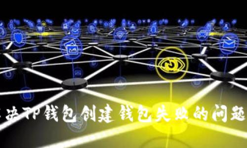 如何解决TP钱包创建钱包失败的问题及方法