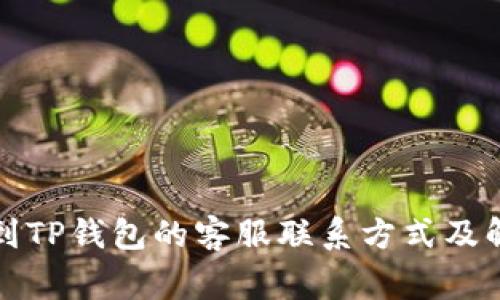 如何快速找到TP钱包的客服联系方式及解决常见问题