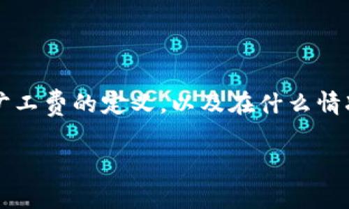 关于“tp钱包能追回旷工费吗”这个话题，首先我们需要明确几个关键因素，包括tp钱包的性质、旷工费的定义，以及在什么情况下可能会出现财务损失等问题。以下是本次讨论的结构，包括、关键词、详细介绍以及相关问题。

tp钱包能追回旷工费吗？深入解析与用户指南