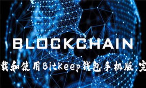 如何下载和使用BitKeep钱包手机版：完整指南