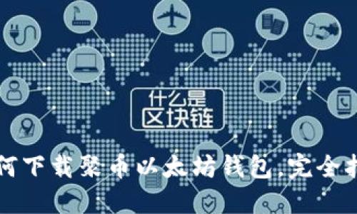如何下载聚币以太坊钱包，完全指南