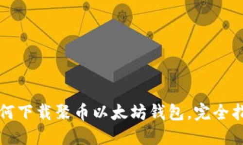 如何下载聚币以太坊钱包，完全指南