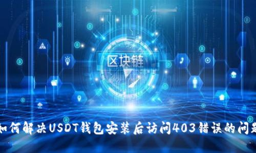 如何解决USDT钱包安装后访问403错误的问题