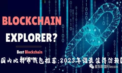 国内比特币钱包推荐：2023年谁最值得信赖？