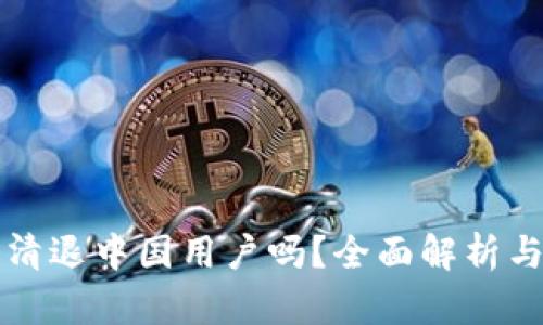 TP钱包会清退中国用户吗？全面解析与未来展望
