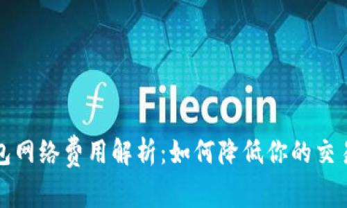 TP钱包网络费用解析：如何降低你的交易成本