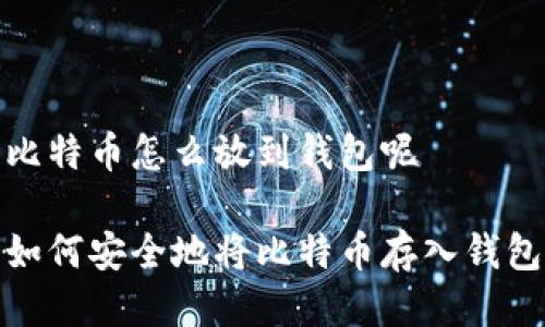 比特币怎么放到钱包呢

如何安全地将比特币存入钱包
