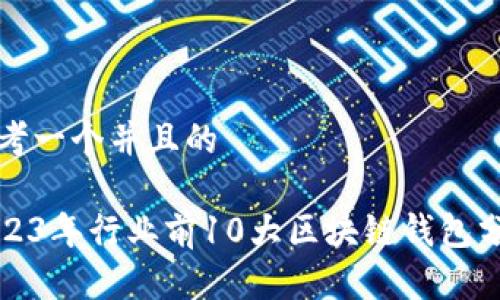思考一个并且的

2023年行业前10大区块链钱包分析