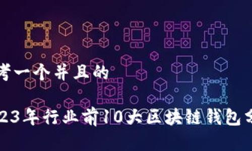 思考一个并且的

2023年行业前10大区块链钱包分析