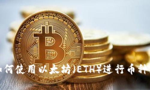 tp钱包如何使用以太坊（ETH）进行币种兑换指南