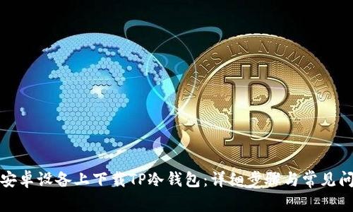 如何在安卓设备上下载TP冷钱包：详细步骤与常见问题解答