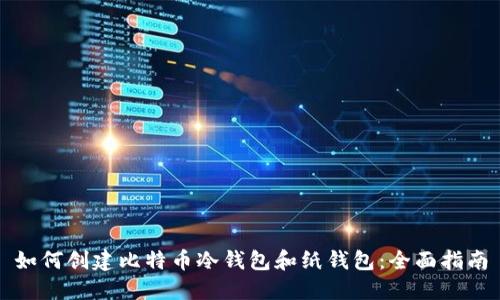 如何创建比特币冷钱包和纸钱包：全面指南