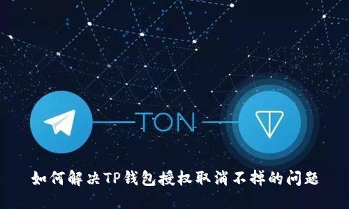 如何解决TP钱包授权取消不掉的问题