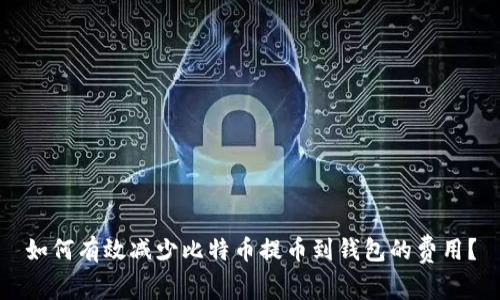 如何有效减少比特币提币到钱包的费用？