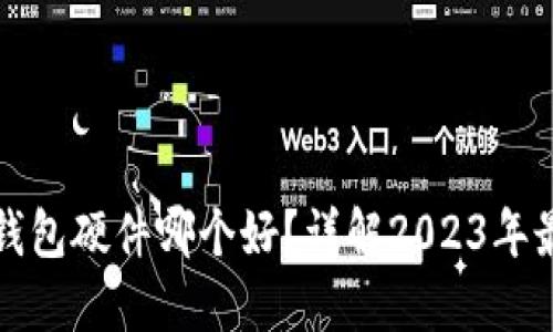 以太坊钱包硬件哪个好？详解2023年最佳选择