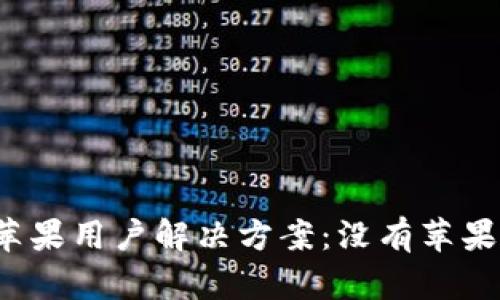 TP钱包的苹果用户解决方案：没有苹果版怎么办？