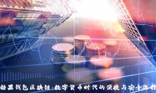   
糖果钱包区块链：数字货币时代的便捷与安全选择