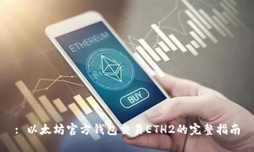 : 以太坊官方钱包交易ETH2的完整指南