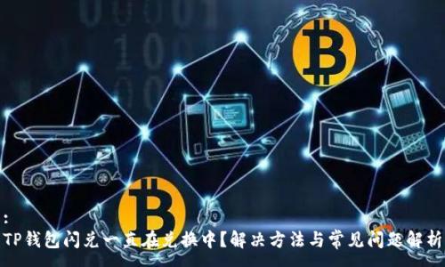 :
TP钱包闪兑一直在兑换中？解决方法与常见问题解析