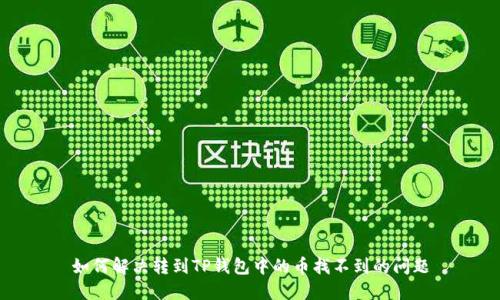 如何解决转到TP钱包中的币找不到的问题