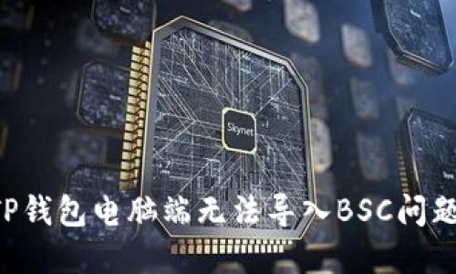 如何解决TP钱包电脑端无法导入BSC问题：详细指南