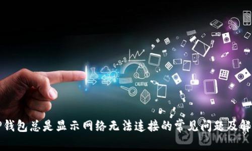 解决TP钱包总是显示网络无法连接的常见问题及解决方案